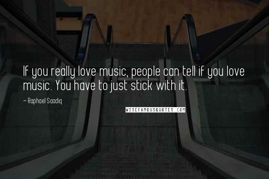 Raphael Saadiq Quotes: If you really love music, people can tell if you love music. You have to just stick with it.