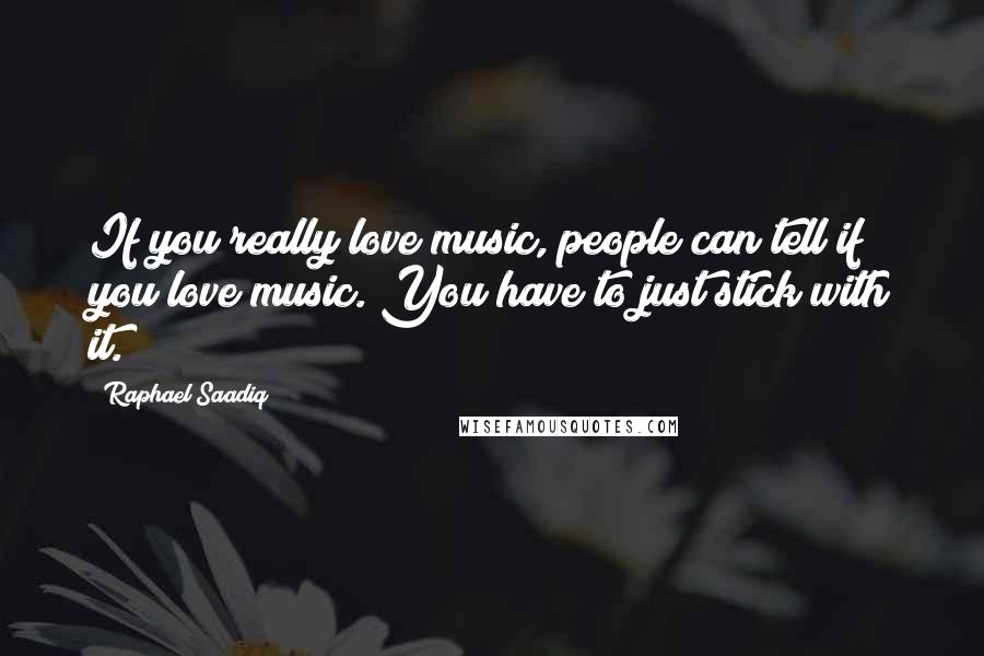 Raphael Saadiq Quotes: If you really love music, people can tell if you love music. You have to just stick with it.