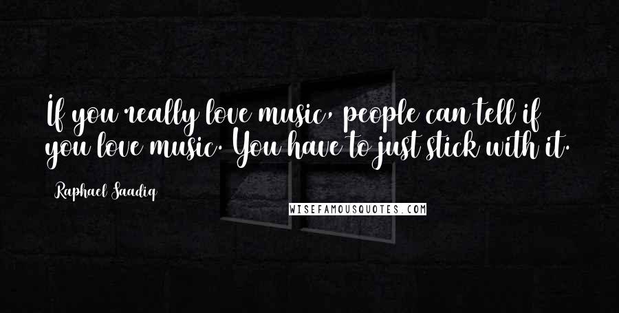 Raphael Saadiq Quotes: If you really love music, people can tell if you love music. You have to just stick with it.