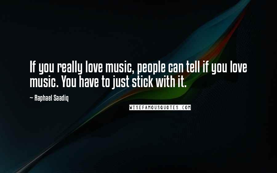 Raphael Saadiq Quotes: If you really love music, people can tell if you love music. You have to just stick with it.