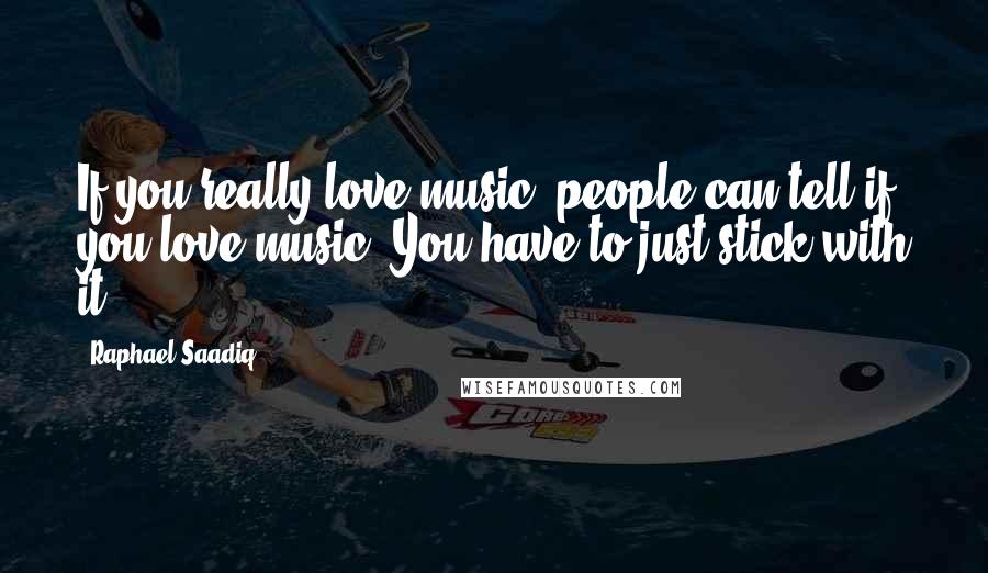 Raphael Saadiq Quotes: If you really love music, people can tell if you love music. You have to just stick with it.