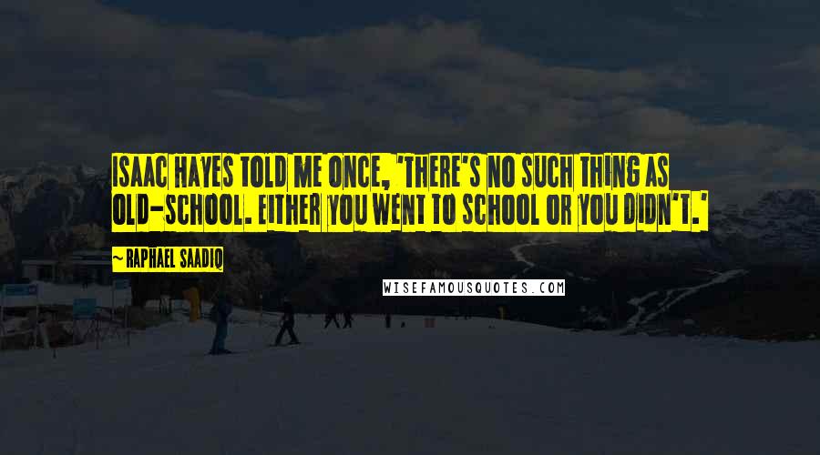 Raphael Saadiq Quotes: Isaac Hayes told me once, 'There's no such thing as old-school. Either you went to school or you didn't.'