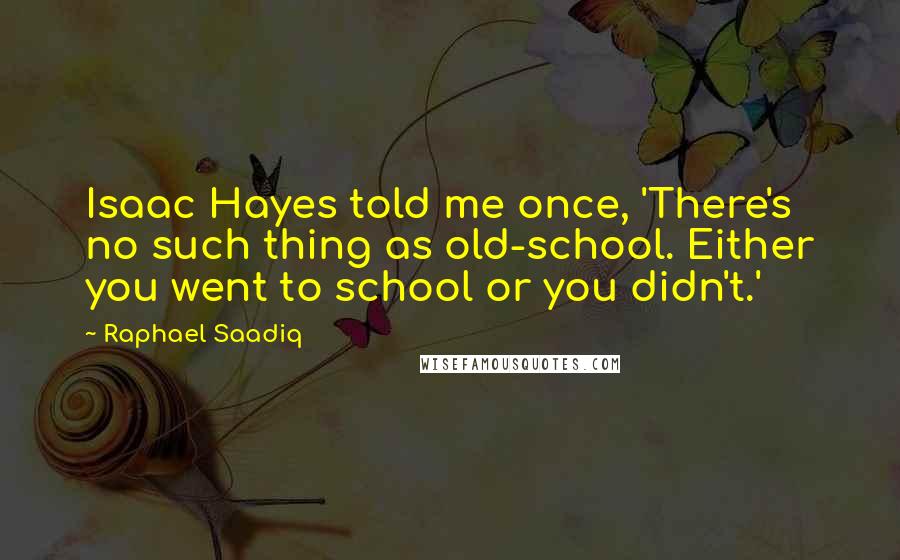 Raphael Saadiq Quotes: Isaac Hayes told me once, 'There's no such thing as old-school. Either you went to school or you didn't.'