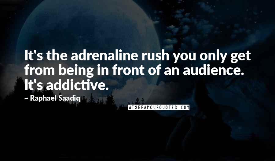 Raphael Saadiq Quotes: It's the adrenaline rush you only get from being in front of an audience. It's addictive.