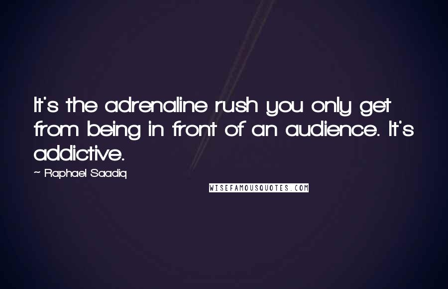 Raphael Saadiq Quotes: It's the adrenaline rush you only get from being in front of an audience. It's addictive.