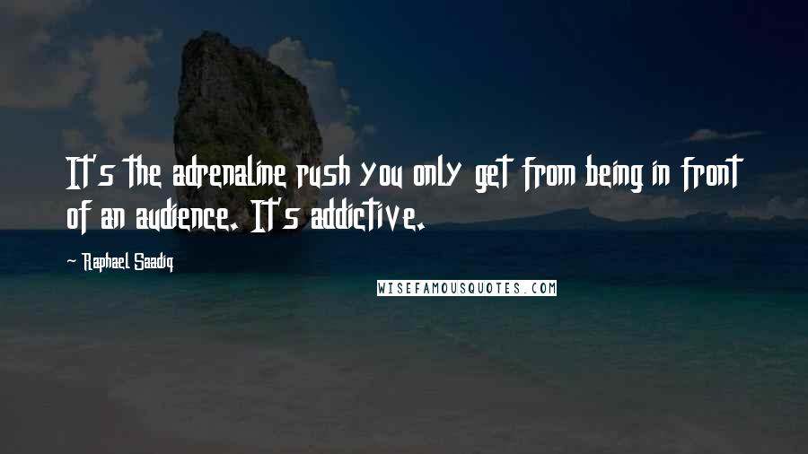 Raphael Saadiq Quotes: It's the adrenaline rush you only get from being in front of an audience. It's addictive.