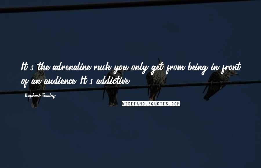 Raphael Saadiq Quotes: It's the adrenaline rush you only get from being in front of an audience. It's addictive.