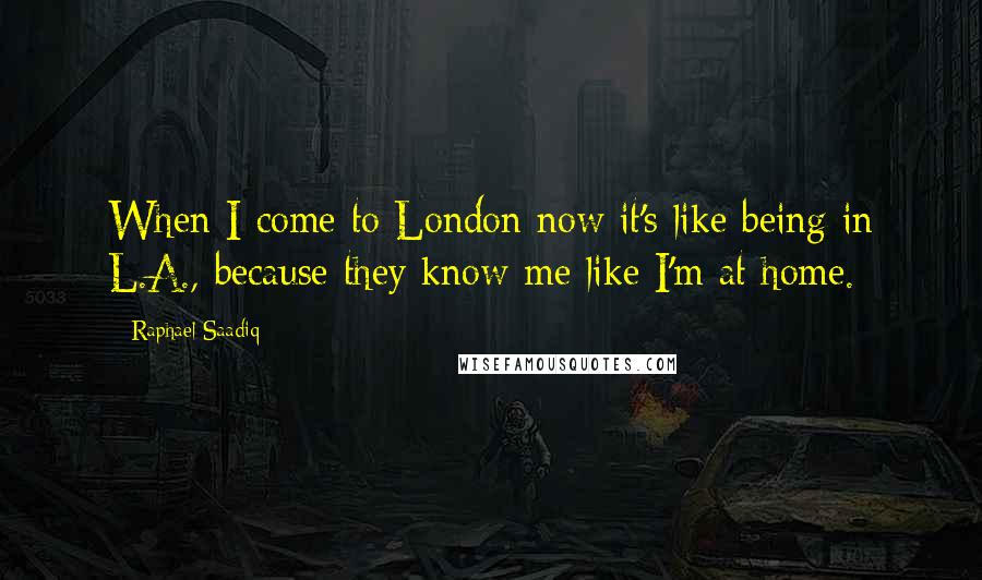 Raphael Saadiq Quotes: When I come to London now it's like being in L.A., because they know me like I'm at home.