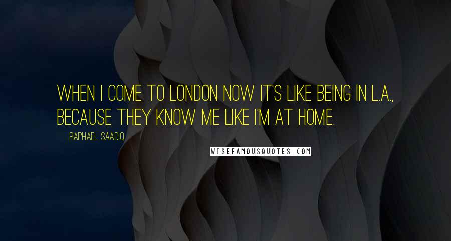 Raphael Saadiq Quotes: When I come to London now it's like being in L.A., because they know me like I'm at home.