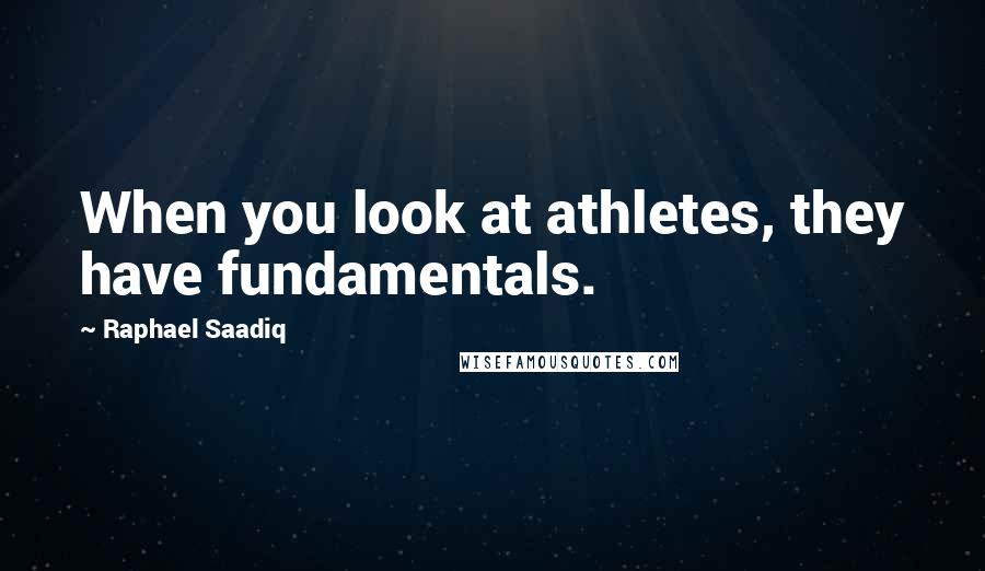 Raphael Saadiq Quotes: When you look at athletes, they have fundamentals.