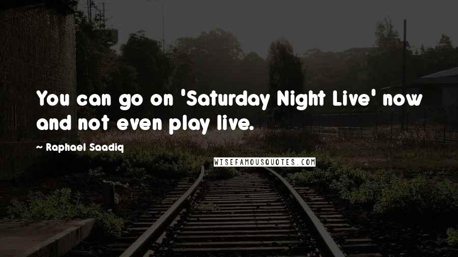 Raphael Saadiq Quotes: You can go on 'Saturday Night Live' now and not even play live.
