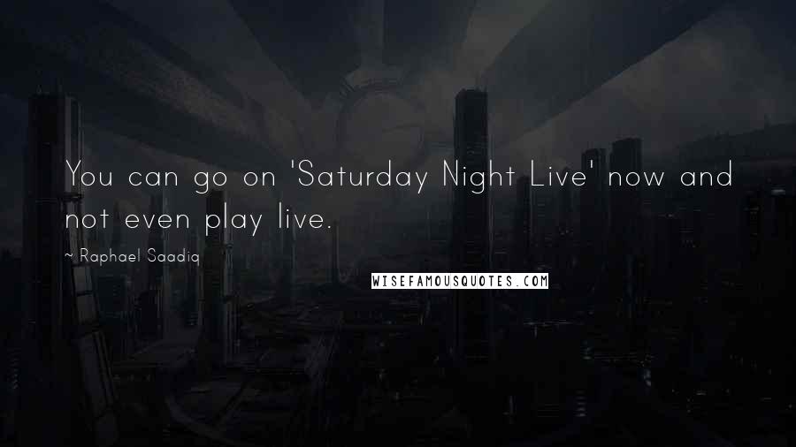 Raphael Saadiq Quotes: You can go on 'Saturday Night Live' now and not even play live.
