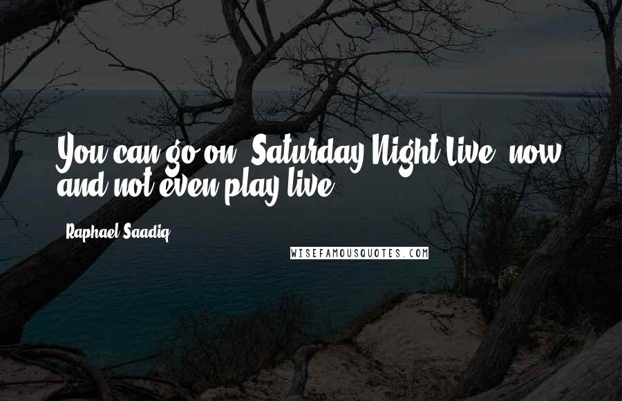 Raphael Saadiq Quotes: You can go on 'Saturday Night Live' now and not even play live.