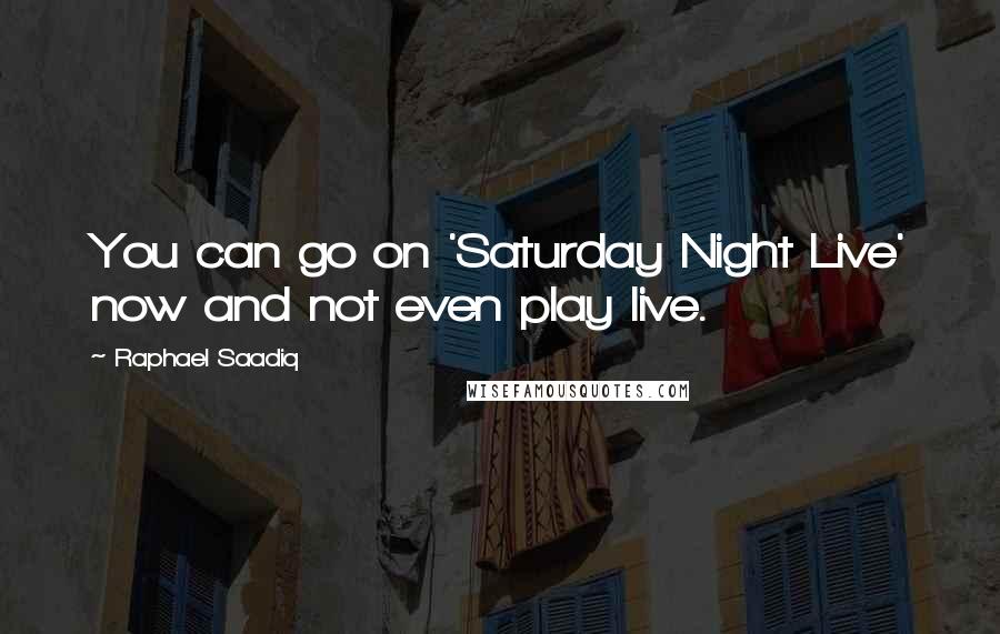 Raphael Saadiq Quotes: You can go on 'Saturday Night Live' now and not even play live.