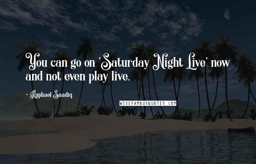 Raphael Saadiq Quotes: You can go on 'Saturday Night Live' now and not even play live.