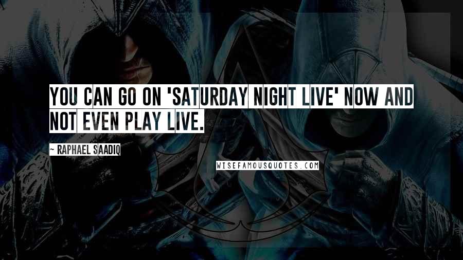 Raphael Saadiq Quotes: You can go on 'Saturday Night Live' now and not even play live.