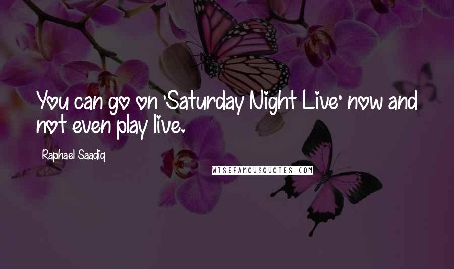 Raphael Saadiq Quotes: You can go on 'Saturday Night Live' now and not even play live.