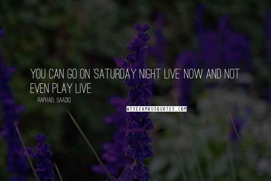 Raphael Saadiq Quotes: You can go on 'Saturday Night Live' now and not even play live.