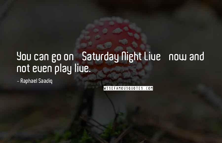 Raphael Saadiq Quotes: You can go on 'Saturday Night Live' now and not even play live.