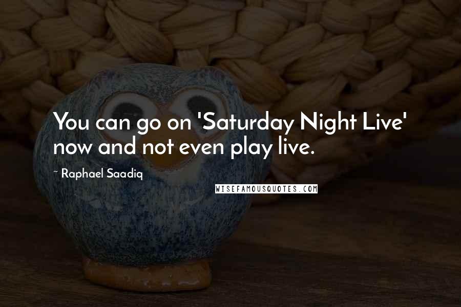 Raphael Saadiq Quotes: You can go on 'Saturday Night Live' now and not even play live.