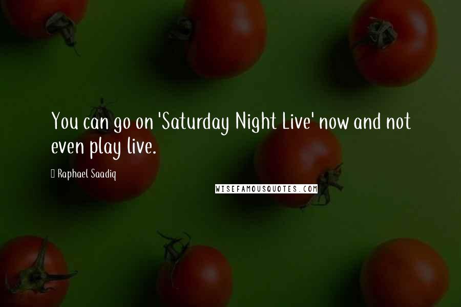 Raphael Saadiq Quotes: You can go on 'Saturday Night Live' now and not even play live.