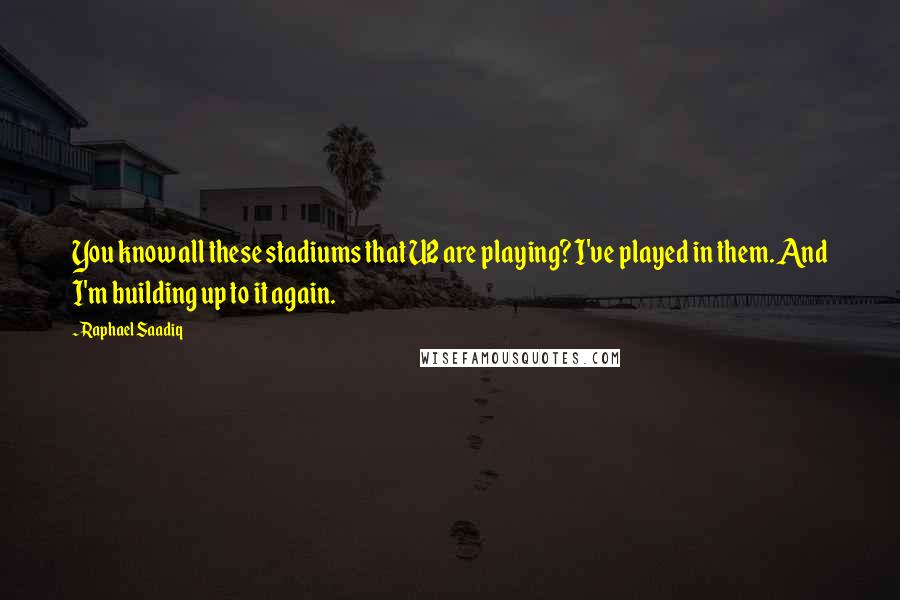 Raphael Saadiq Quotes: You know all these stadiums that U2 are playing? I've played in them. And I'm building up to it again.