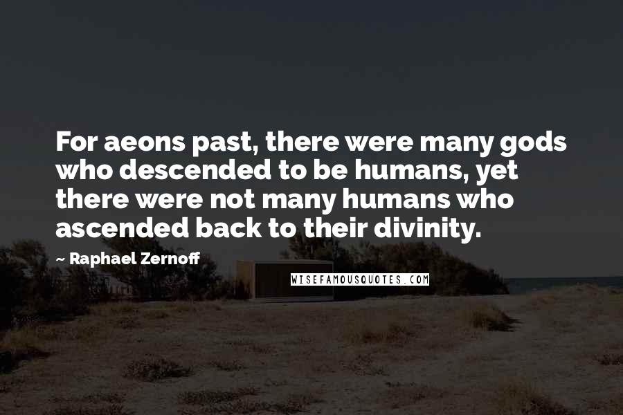 Raphael Zernoff Quotes: For aeons past, there were many gods who descended to be humans, yet there were not many humans who ascended back to their divinity.