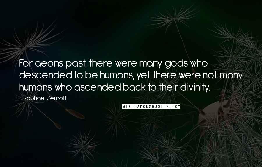 Raphael Zernoff Quotes: For aeons past, there were many gods who descended to be humans, yet there were not many humans who ascended back to their divinity.