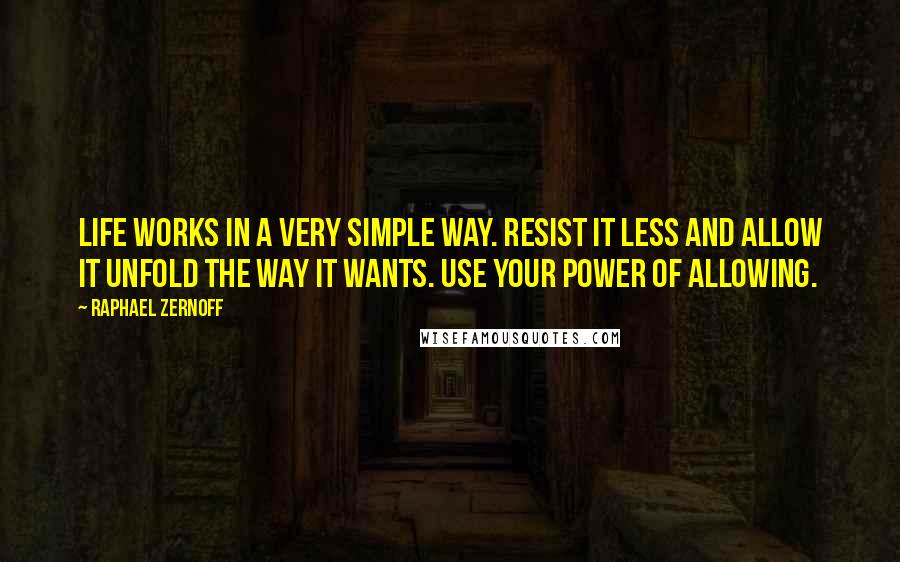 Raphael Zernoff Quotes: Life Works in a Very Simple Way. Resist it less and allow it unfold the way it wants. Use your power of allowing.