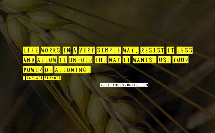 Raphael Zernoff Quotes: Life Works in a Very Simple Way. Resist it less and allow it unfold the way it wants. Use your power of allowing.