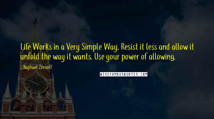 Raphael Zernoff Quotes: Life Works in a Very Simple Way. Resist it less and allow it unfold the way it wants. Use your power of allowing.