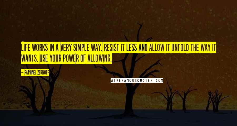 Raphael Zernoff Quotes: Life Works in a Very Simple Way. Resist it less and allow it unfold the way it wants. Use your power of allowing.