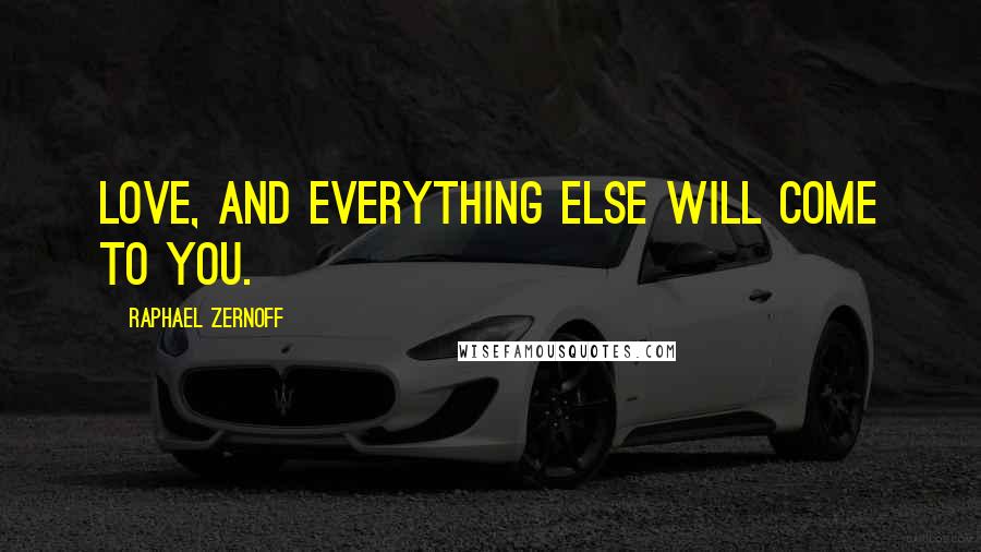 Raphael Zernoff Quotes: Love, and everything else will come to you.