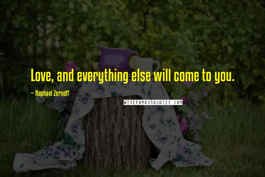 Raphael Zernoff Quotes: Love, and everything else will come to you.