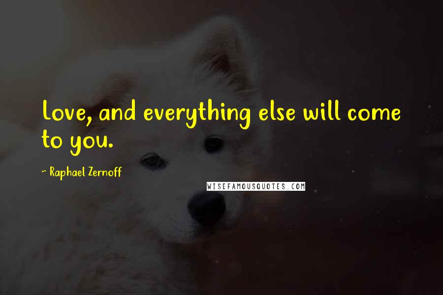 Raphael Zernoff Quotes: Love, and everything else will come to you.