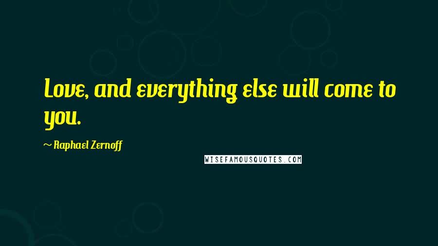 Raphael Zernoff Quotes: Love, and everything else will come to you.