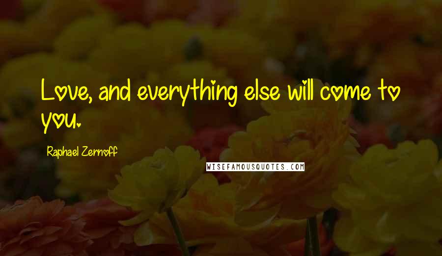 Raphael Zernoff Quotes: Love, and everything else will come to you.
