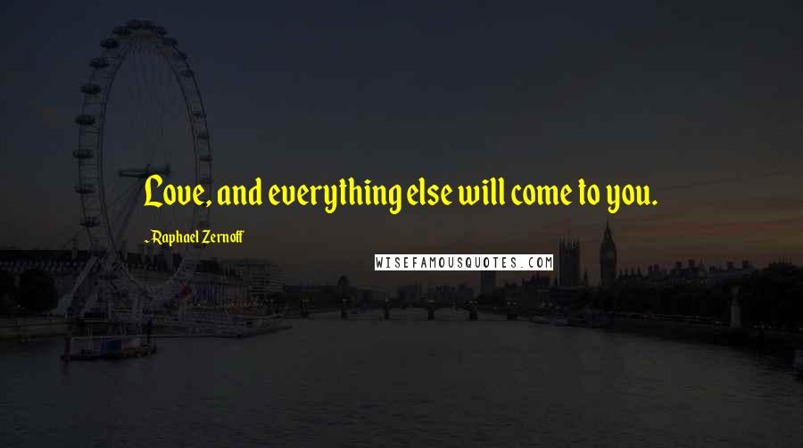 Raphael Zernoff Quotes: Love, and everything else will come to you.