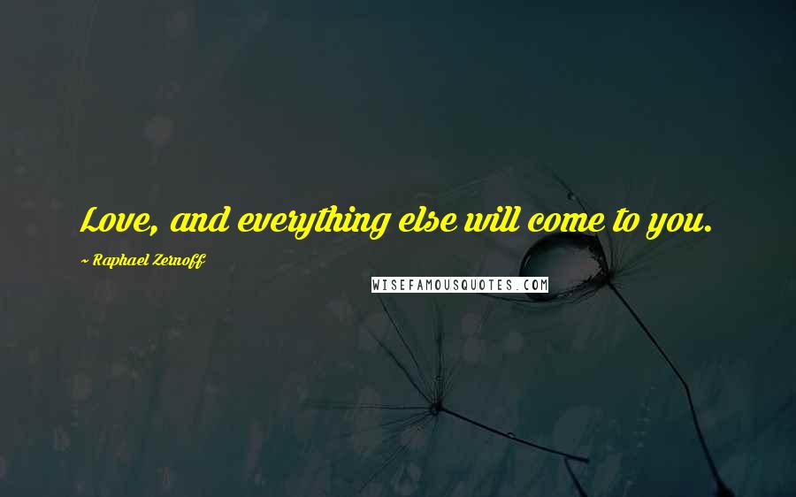 Raphael Zernoff Quotes: Love, and everything else will come to you.