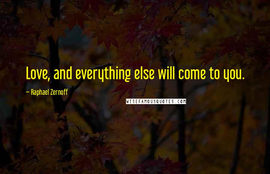 Raphael Zernoff Quotes: Love, and everything else will come to you.