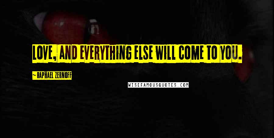 Raphael Zernoff Quotes: Love, and everything else will come to you.