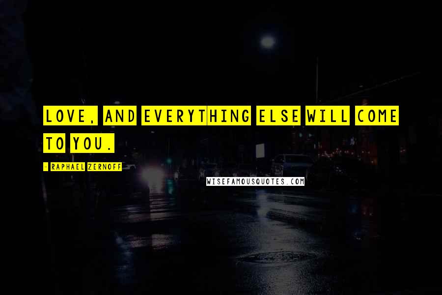 Raphael Zernoff Quotes: Love, and everything else will come to you.