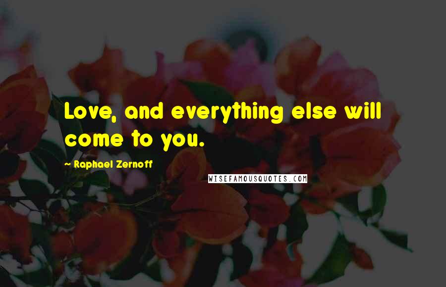 Raphael Zernoff Quotes: Love, and everything else will come to you.