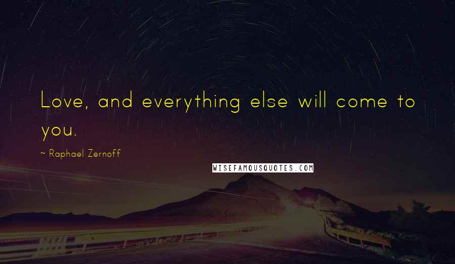 Raphael Zernoff Quotes: Love, and everything else will come to you.