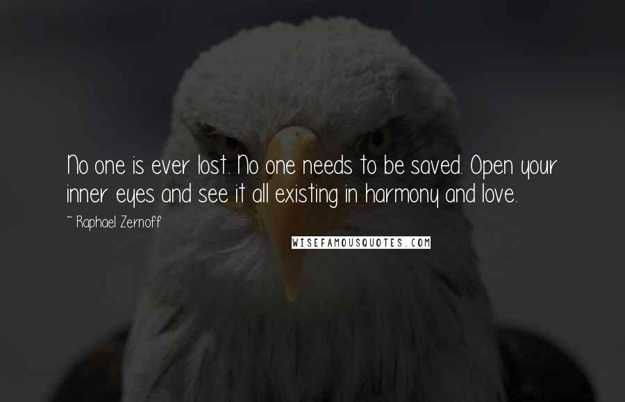 Raphael Zernoff Quotes: No one is ever lost. No one needs to be saved. Open your inner eyes and see it all existing in harmony and love.