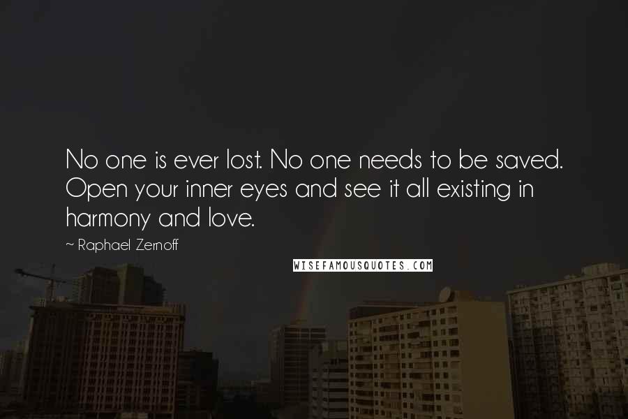 Raphael Zernoff Quotes: No one is ever lost. No one needs to be saved. Open your inner eyes and see it all existing in harmony and love.