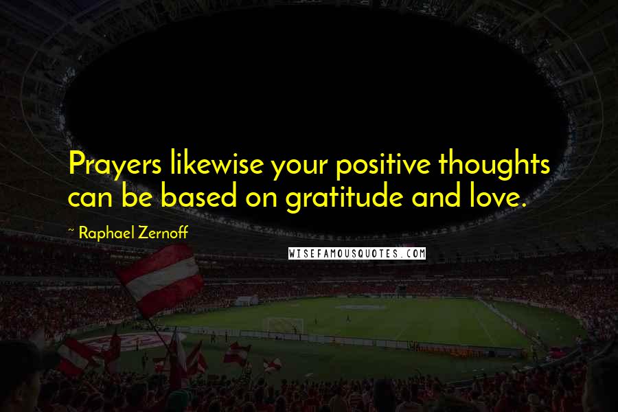 Raphael Zernoff Quotes: Prayers likewise your positive thoughts can be based on gratitude and love.