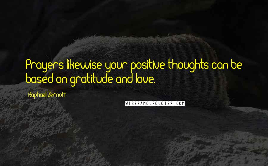 Raphael Zernoff Quotes: Prayers likewise your positive thoughts can be based on gratitude and love.