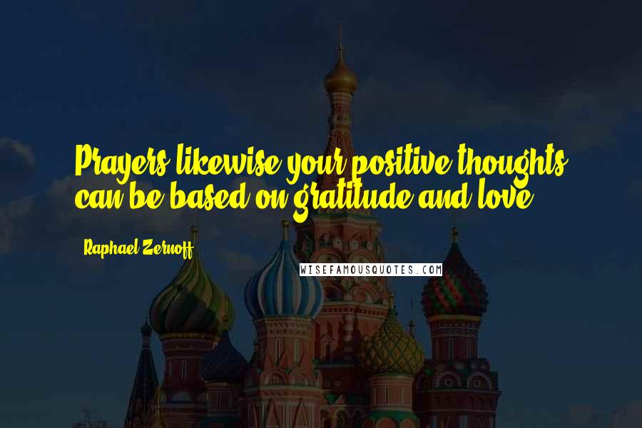 Raphael Zernoff Quotes: Prayers likewise your positive thoughts can be based on gratitude and love.