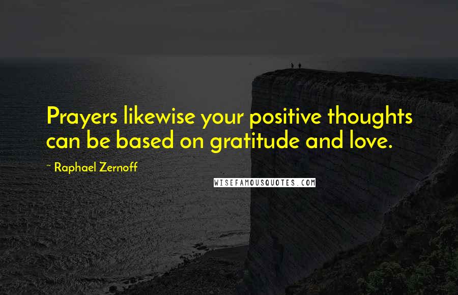 Raphael Zernoff Quotes: Prayers likewise your positive thoughts can be based on gratitude and love.